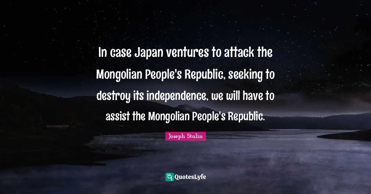 In case Japan ventures to attack the Mongolian People's Republic, seeking to destroy its independence, we will have to assist the Mongolian People's Republic.
