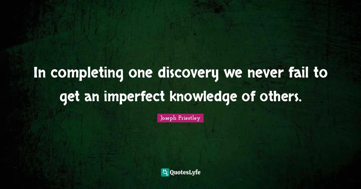 J.B. Priestley Quotes: "In completing one discovery we never fail to get an imperfect knowledge of others."