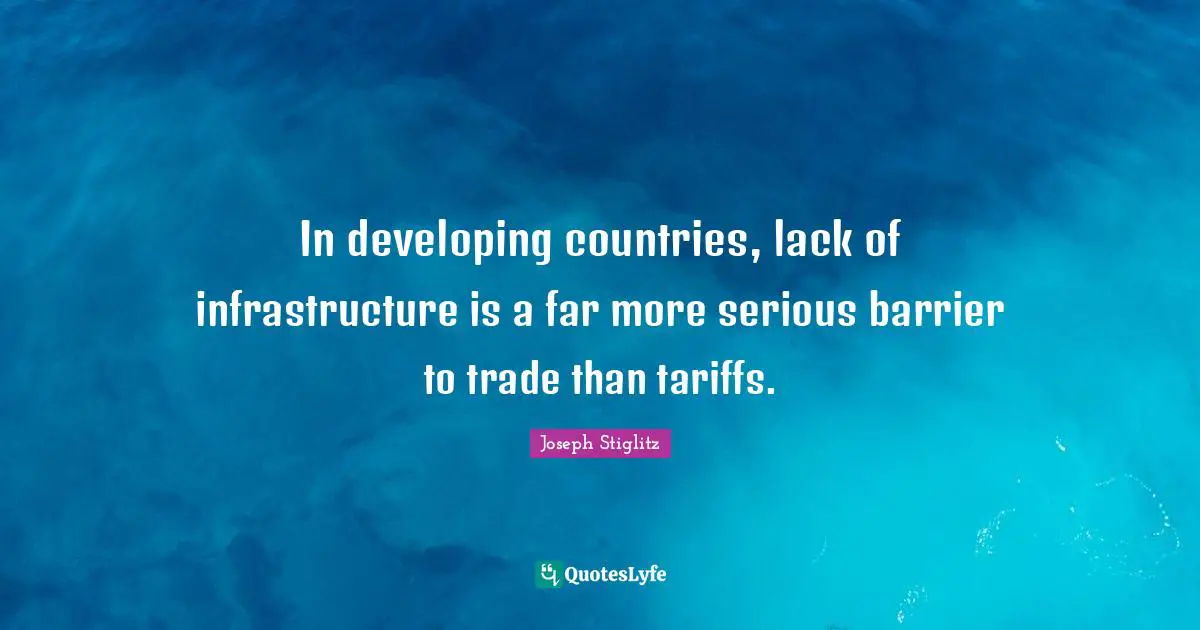 Infrastructure Quotes: "In developing countries, lack of infrastructure is a far more serious barrier to trade than tariffs."