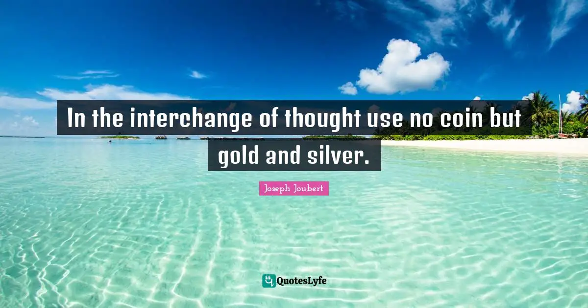 Interchange Quotes: "In the interchange of thought use no coin but gold and silver."