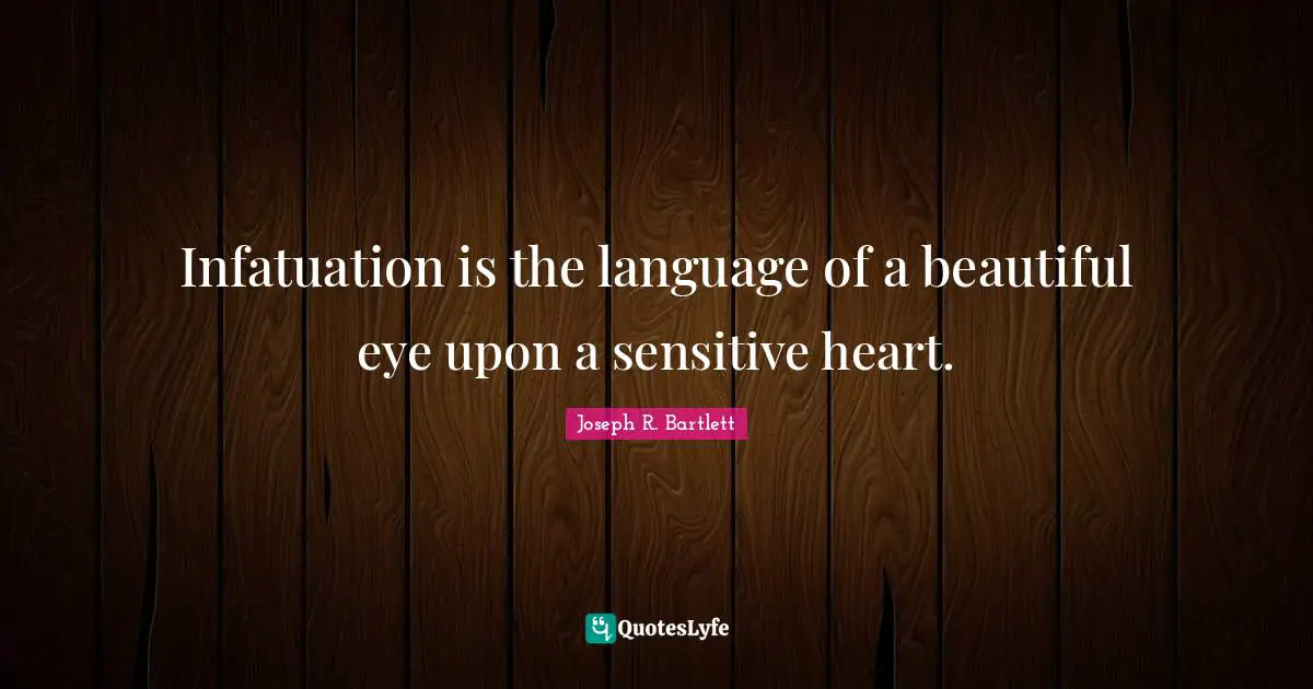Infatuation is the language of a beautiful eye upon a sensitive heart.