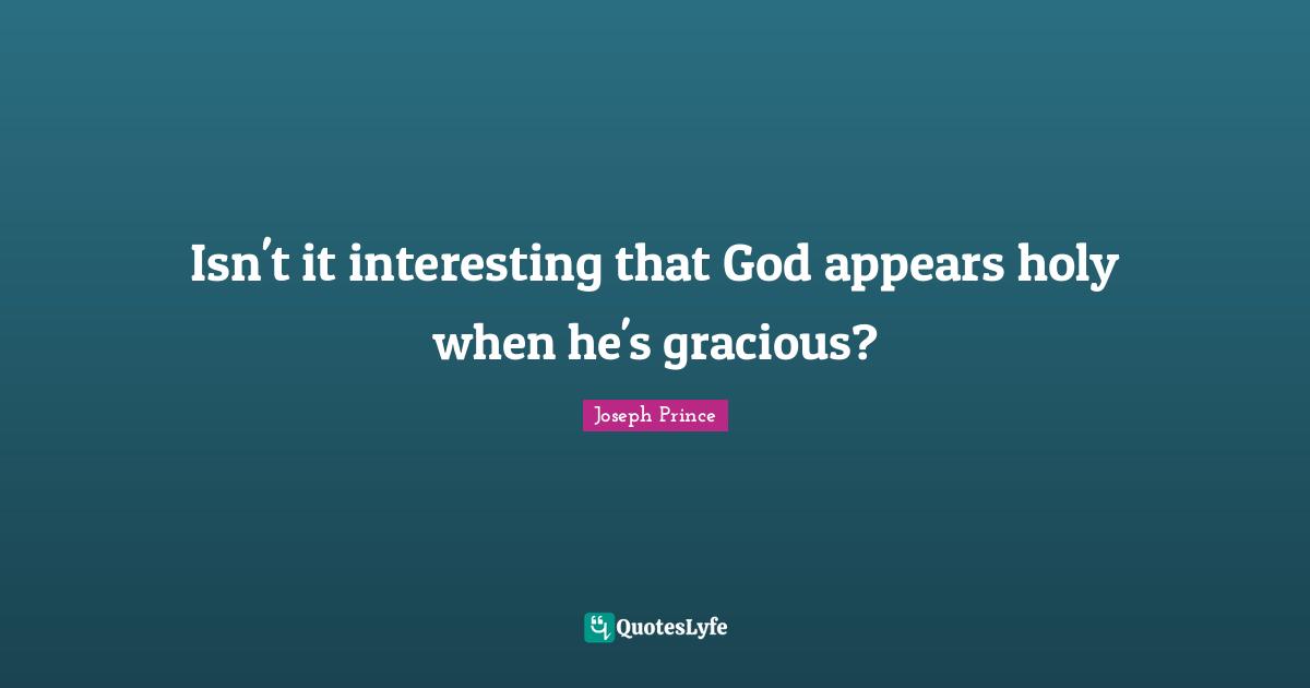 Isn't it interesting that God appears holy when he's gracious?