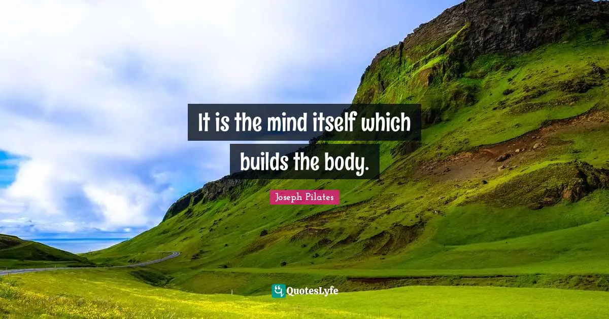 Joseph Pilates Quotes: "It is the mind itself which builds the body."