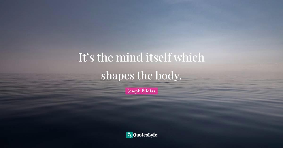 Body Quotes: "It’s the mind itself which shapes the body."
