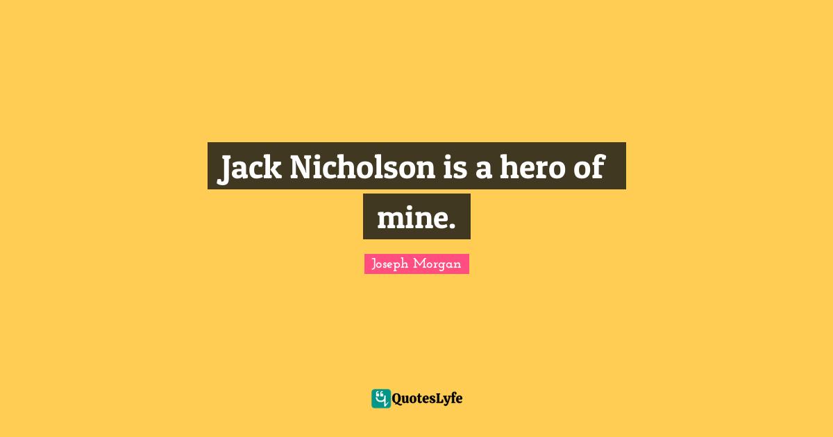 Joseph Morgan Quotes: "Jack Nicholson is a hero of mine."