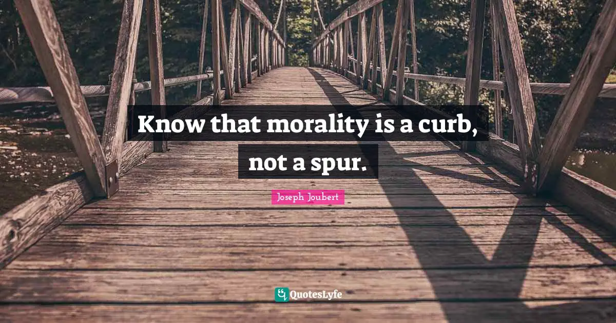 Curb Quotes: "Know that morality is a curb, not a spur."