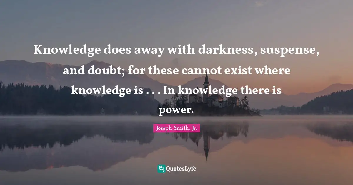 Suspense Quotes: "Knowledge does away with darkness, suspense, and doubt; for these cannot exist where knowledge is . . . In knowledge there is power."