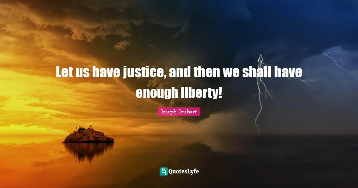 Let us have justice, and then we shall have enough liberty!