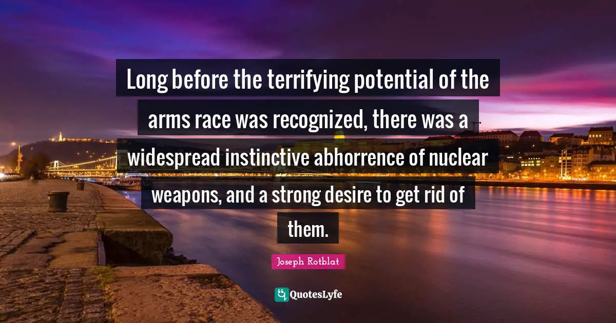 Long before the terrifying potential of the arms race was recognized, there was a widespread instinctive abhorrence of nuclear weapons, and a strong desire to get rid of them.
