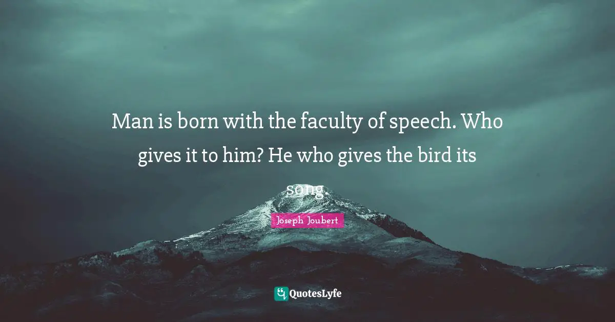 Man is born with the faculty of speech. Who gives it to him? He who gives the bird its song.