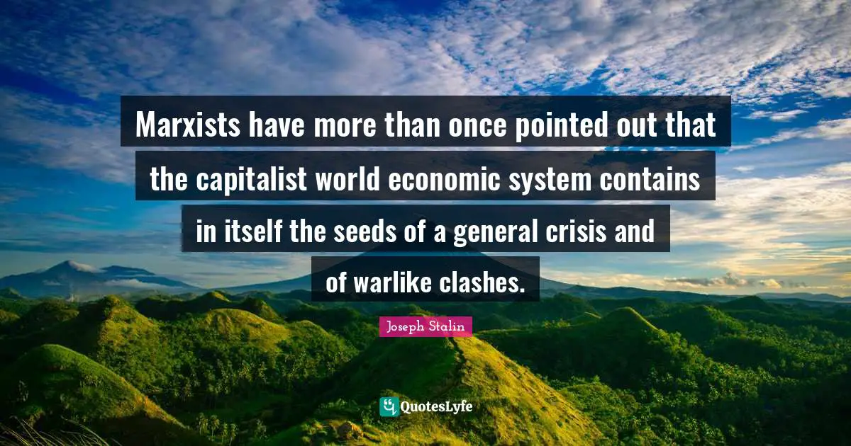 Seeds Quotes: "Marxists have more than once pointed out that the capitalist world economic system contains in itself the seeds of a general crisis and of warlike clashes."