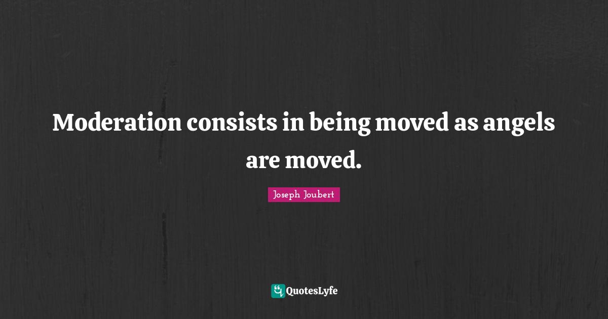 Moderation consists in being moved as angels are moved.