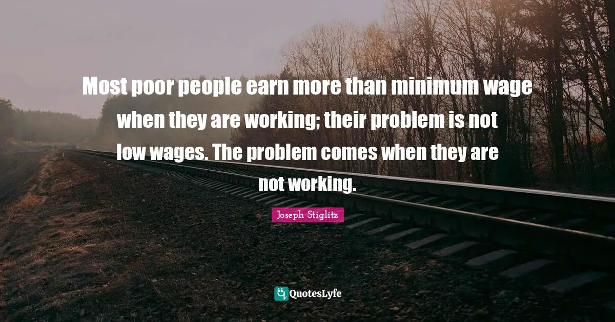 Poor People Quotes: "Most poor people earn more than minimum wage when they are working; their problem is not low wages. The problem comes when they are not working."