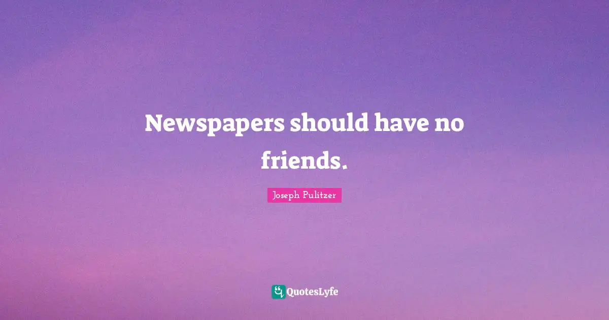 Newspapers Quotes: "Newspapers should have no friends."