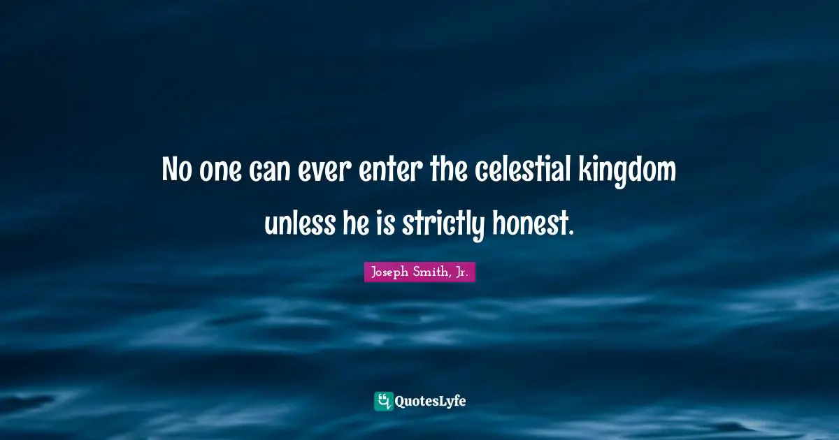 Joseph Smith Jr. Quotes: "No one can ever enter the celestial kingdom unless he is strictly honest."