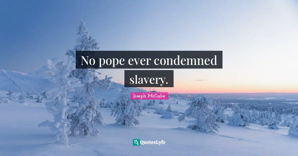 No pope ever condemned slavery.