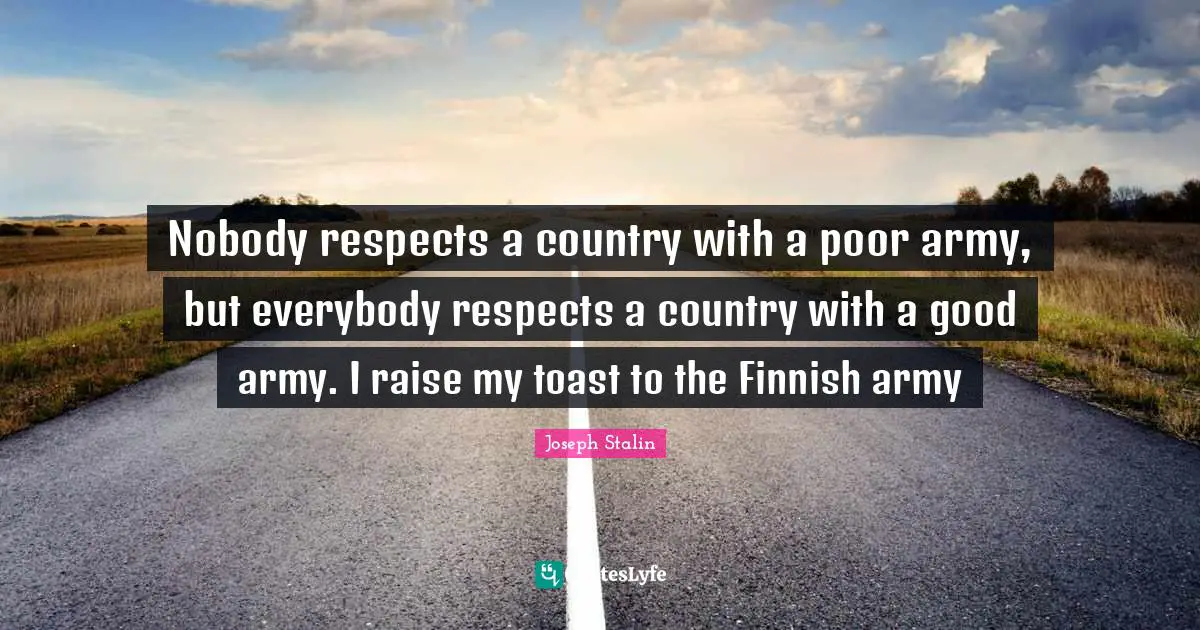 Country Quotes: "Nobody respects a country with a poor army, but everybody respects a country with a good army. I raise my toast to the Finnish army"