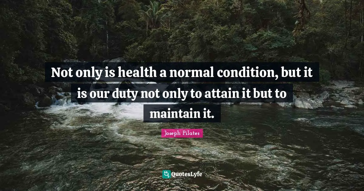 Health Quotes: "Not only is health a normal condition, but it is our duty not only to attain it but to maintain it."