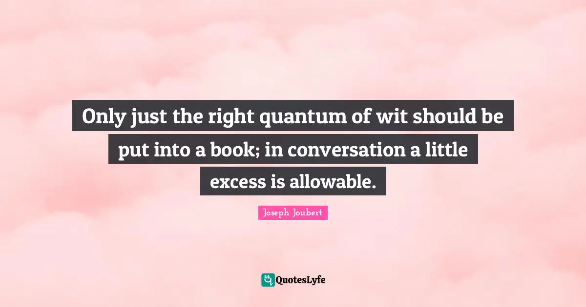 Only just the right quantum of wit should be put into a book; in conversation a little excess is allowable.