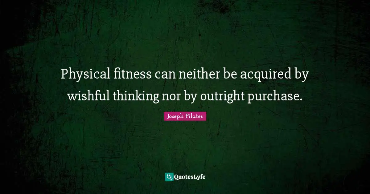 Fitness Quotes: "Physical fitness can neither be acquired by wishful thinking nor by outright purchase."
