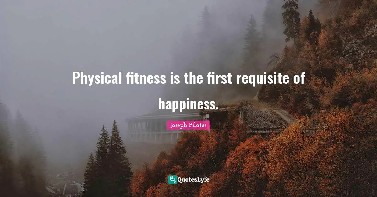 Fitness Quotes: "Physical fitness is the first requisite of happiness."