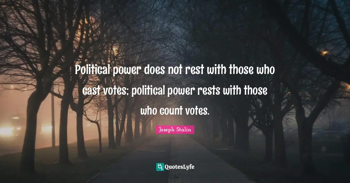 Political power does not rest with those who cast votes; political power rests with those who count votes.
