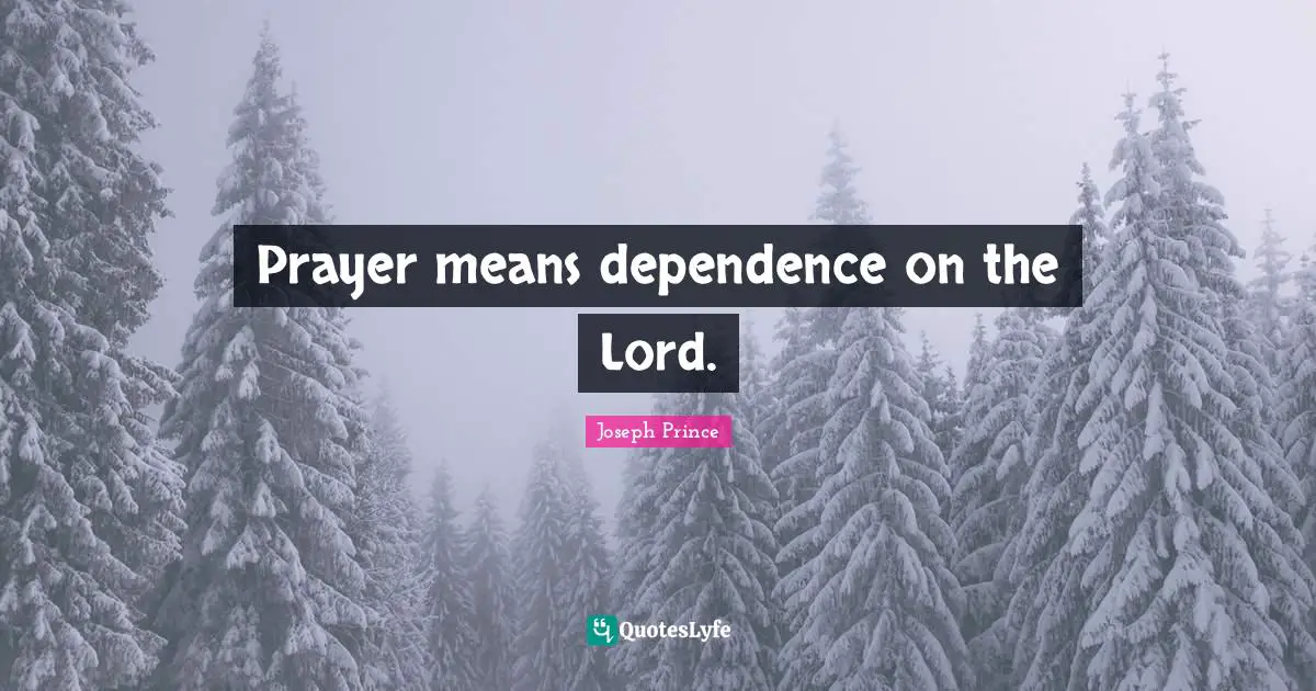 Prayer means dependence on the Lord.