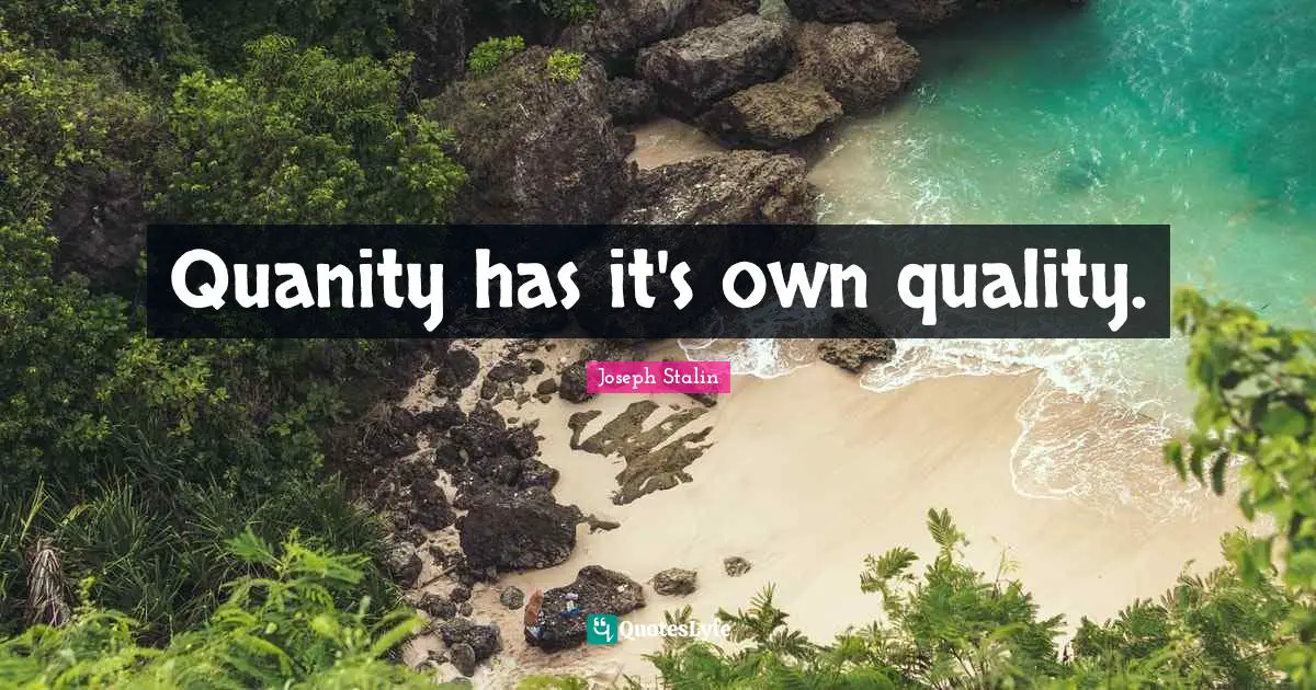 Quanity has it's own quality.