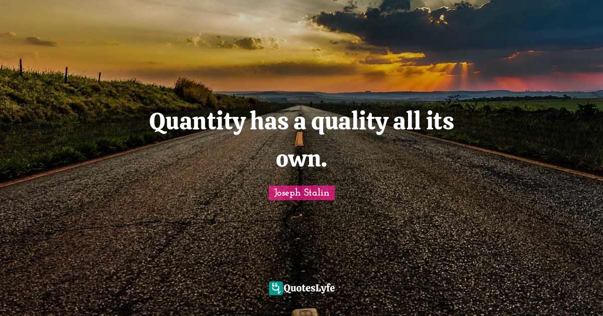 Quantity has a quality all its own.... Quote by Joseph Stalin QuotesLyfe