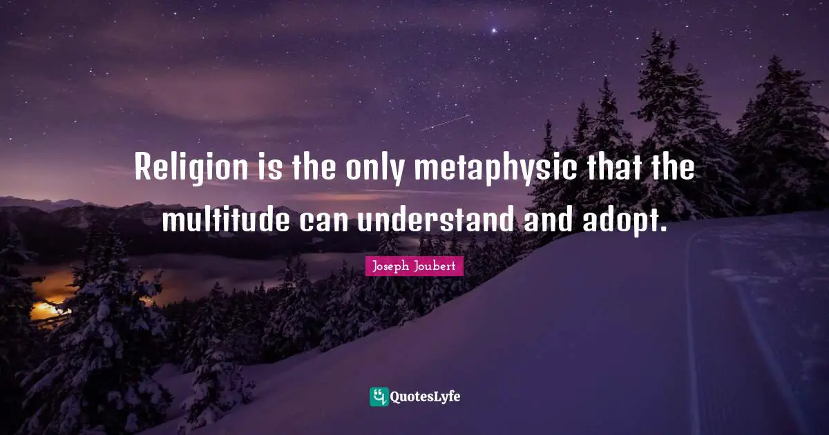 Religion is the only metaphysic that the multitude can understand and adopt.