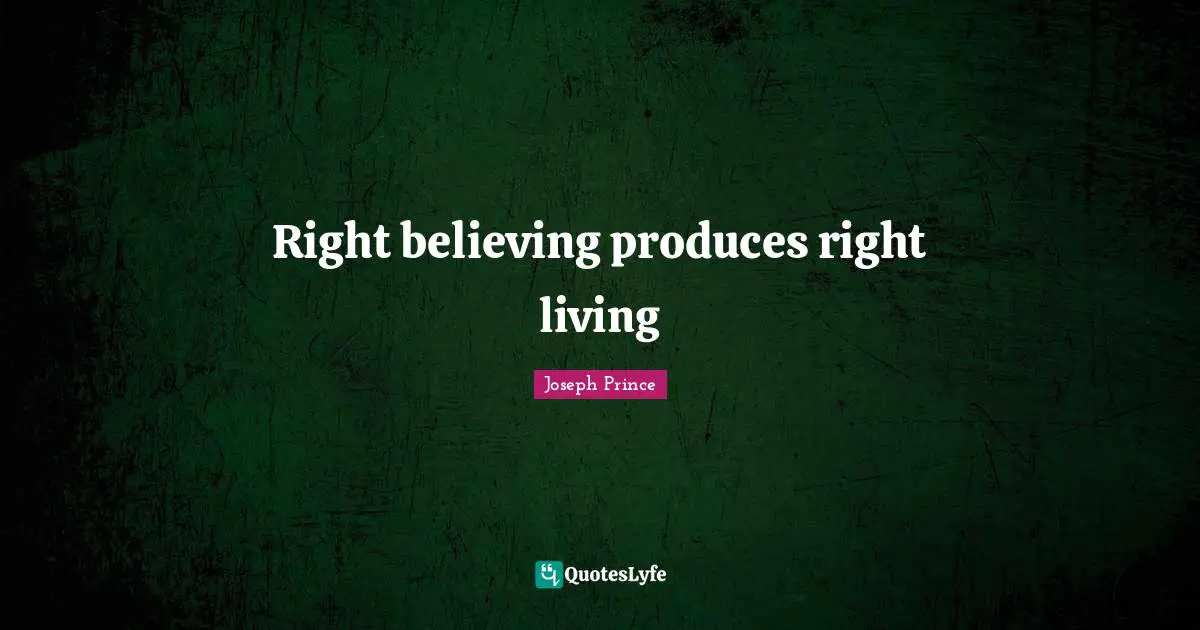 Joseph Prince Quotes: Right believing produces right living