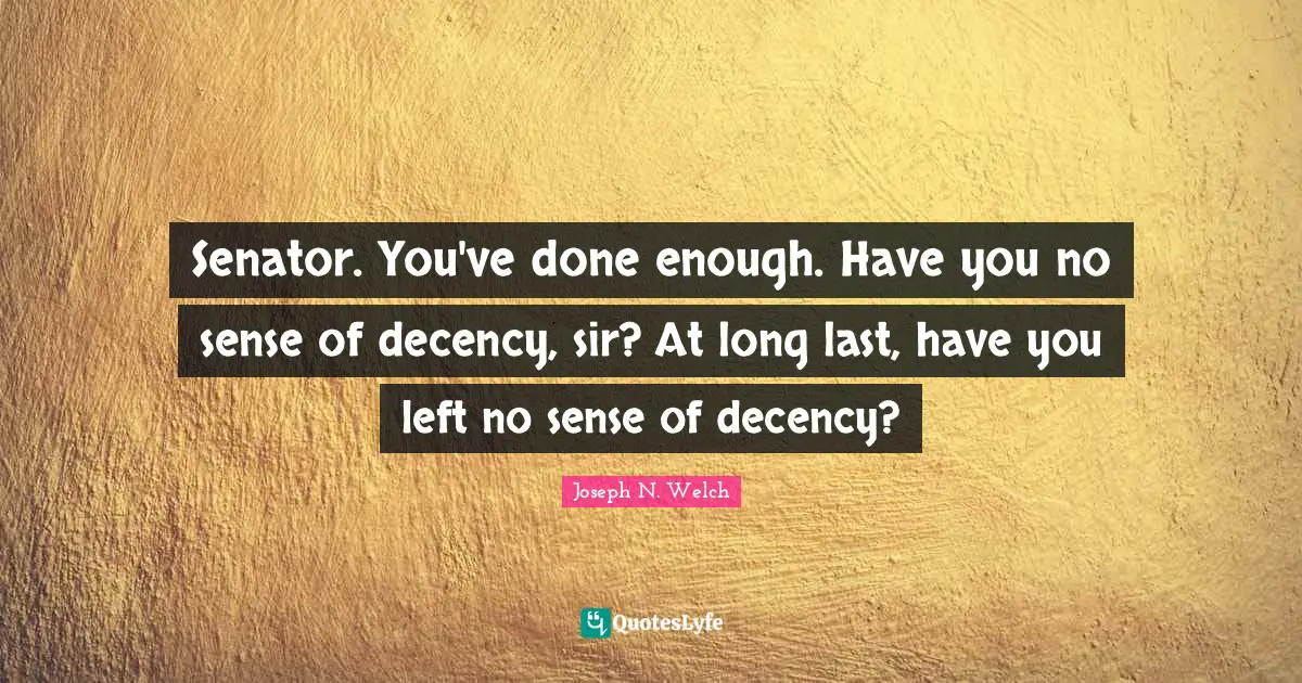 Senator. You've done enough. Have you no sense of decency, sir? At long last, have you left no sense of decency?