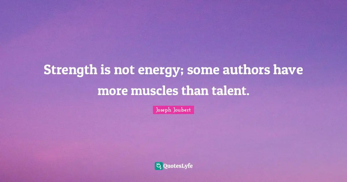 Strength is not energy; some authors have more muscles than talent.