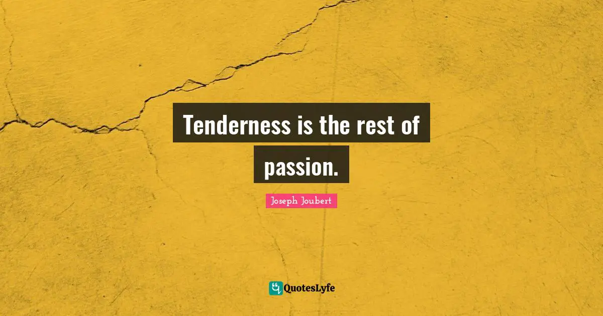Tenderness is the rest of passion.
