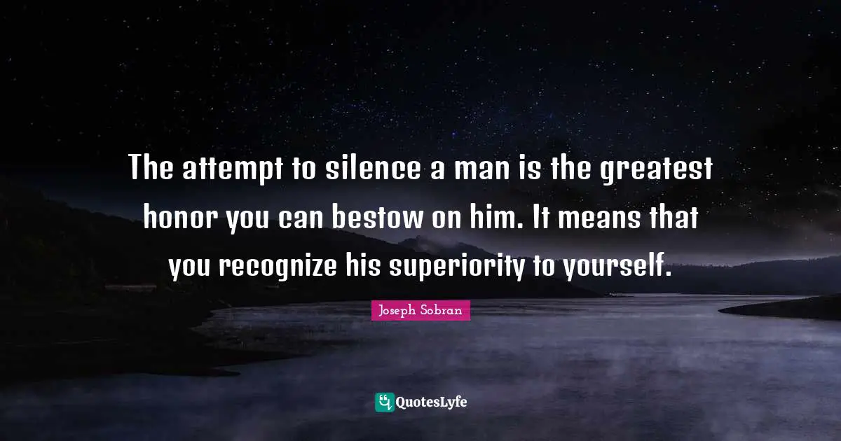 Superiority Quotes: "The attempt to silence a man is the greatest honor you can bestow on him. It means that you recognize his superiority to yourself."