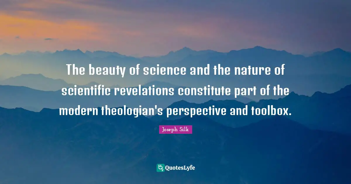 The beauty of science and the nature of scientific revelations constitute part of the modern theologian's perspective and toolbox.