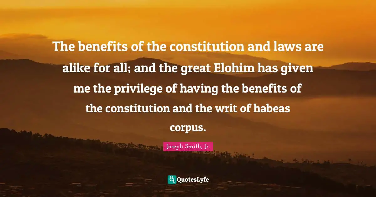 The benefits of the constitution and laws are alike for all; and the great Elohim has given me the privilege of having the benefits of the constitution and the writ of habeas corpus.