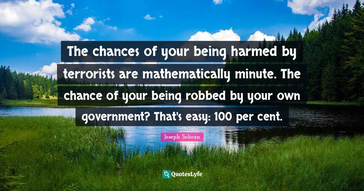 The chances of your being harmed by terrorists are mathematically minute. The chance of your being robbed by your own government? That's easy: 100 per cent.