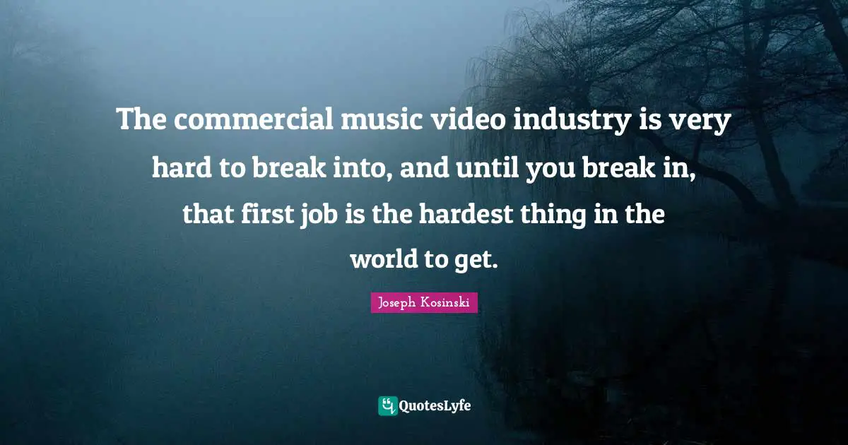 The commercial music video industry is very hard to break into, and until you break in, that first job is the hardest thing in the world to get.