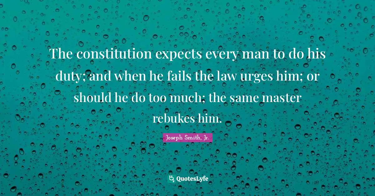 The constitution expects every man to do his duty; and when he fails the law urges him; or should he do too much; the same master rebukes him.