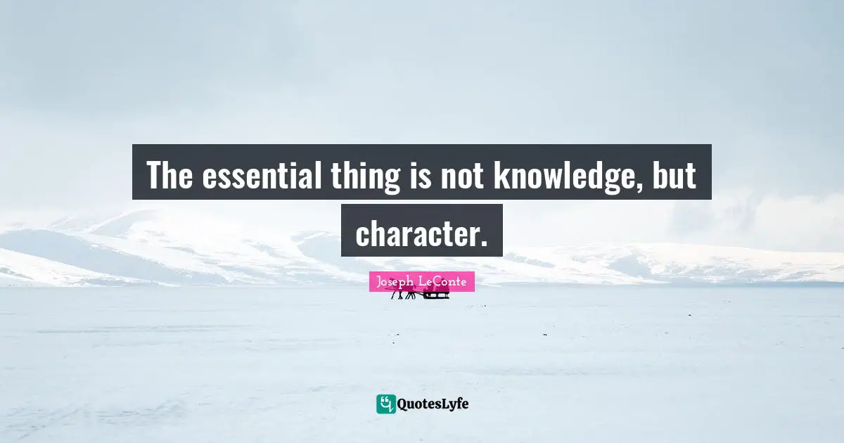 The essential thing is not knowledge, but character.