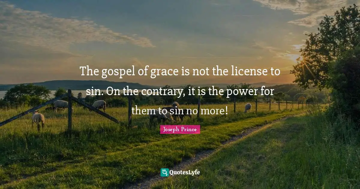 Joseph Prince Quotes: The gospel of grace is not the license to sin. On the contrary, it is the power for them to sin no more!
