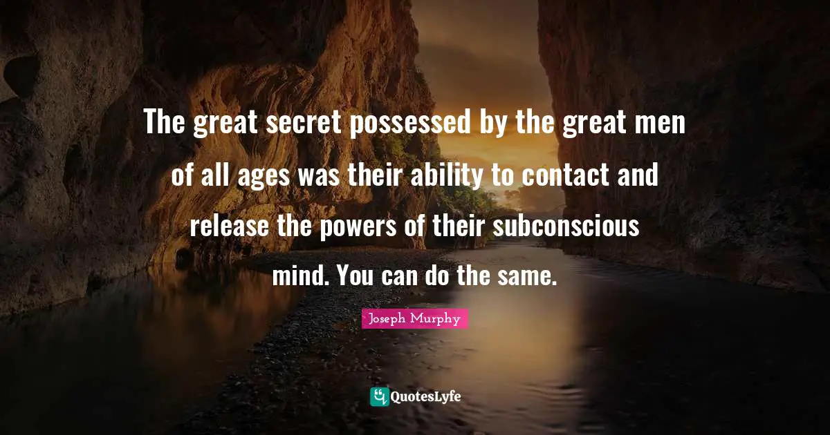 Joseph Murphy Quotes: The great secret possessed by the great men of all ages was their ability to contact and release the powers of their subconscious mind. You can do the same.