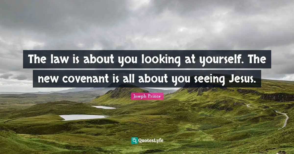 Joseph Prince Quotes: The law is about you looking at yourself. The new covenant is all about you seeing Jesus.