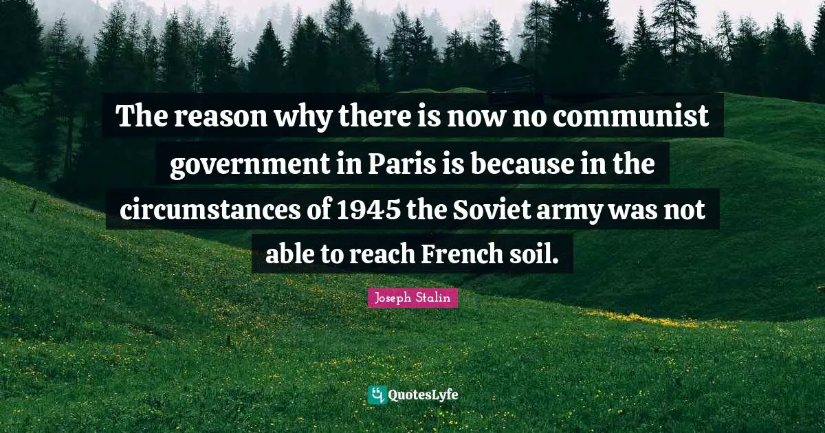 The reason why there is now no communist government in Paris is because in the circumstances of 1945 the Soviet army was not able to reach French soil.