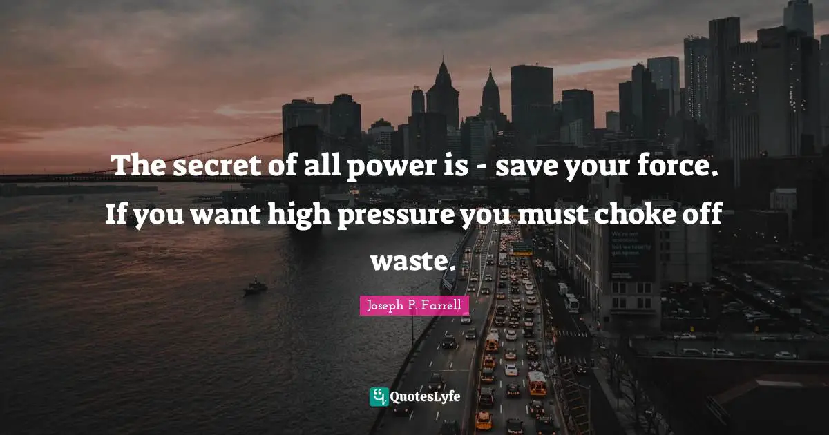 Choke Quotes: "The secret of all power is - save your force. If you want high pressure you must choke off waste."