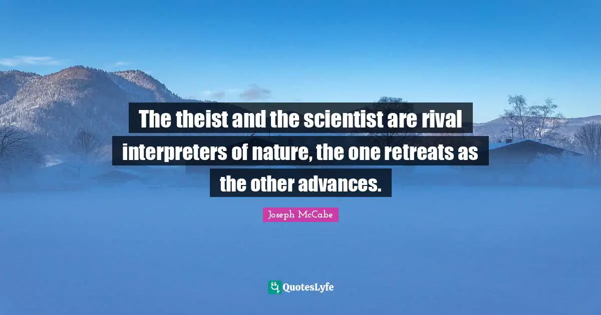 The theist and the scientist are rival interpreters of nature, the one retreats as the other advances.