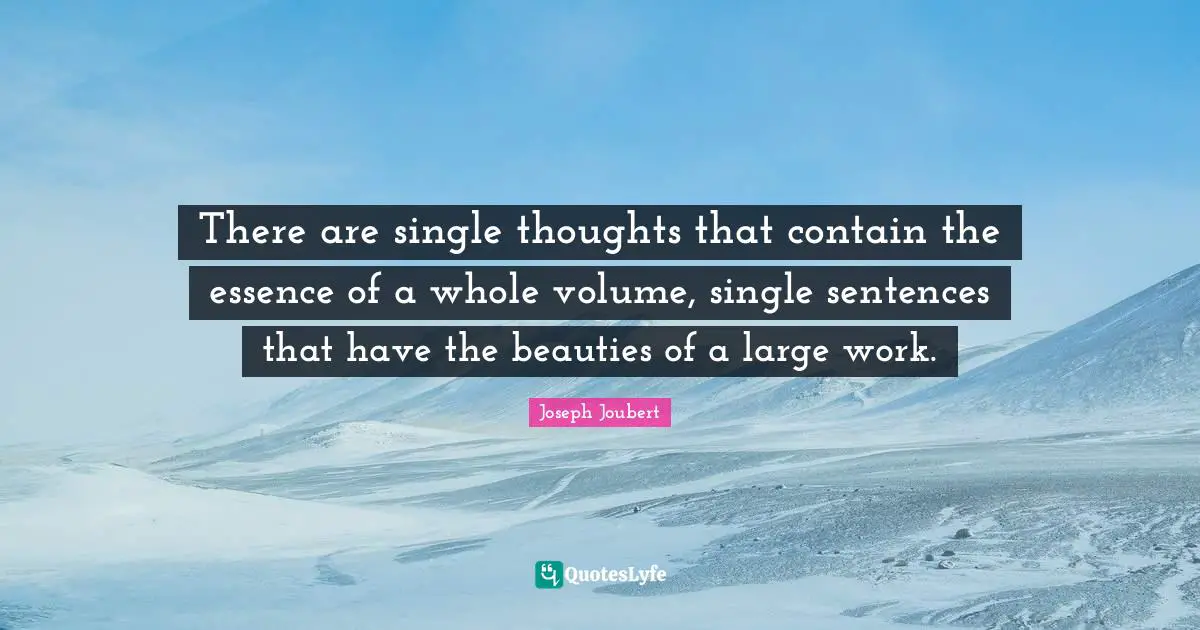 There are single thoughts that contain the essence of a whole volume, single sentences that have the beauties of a large work.