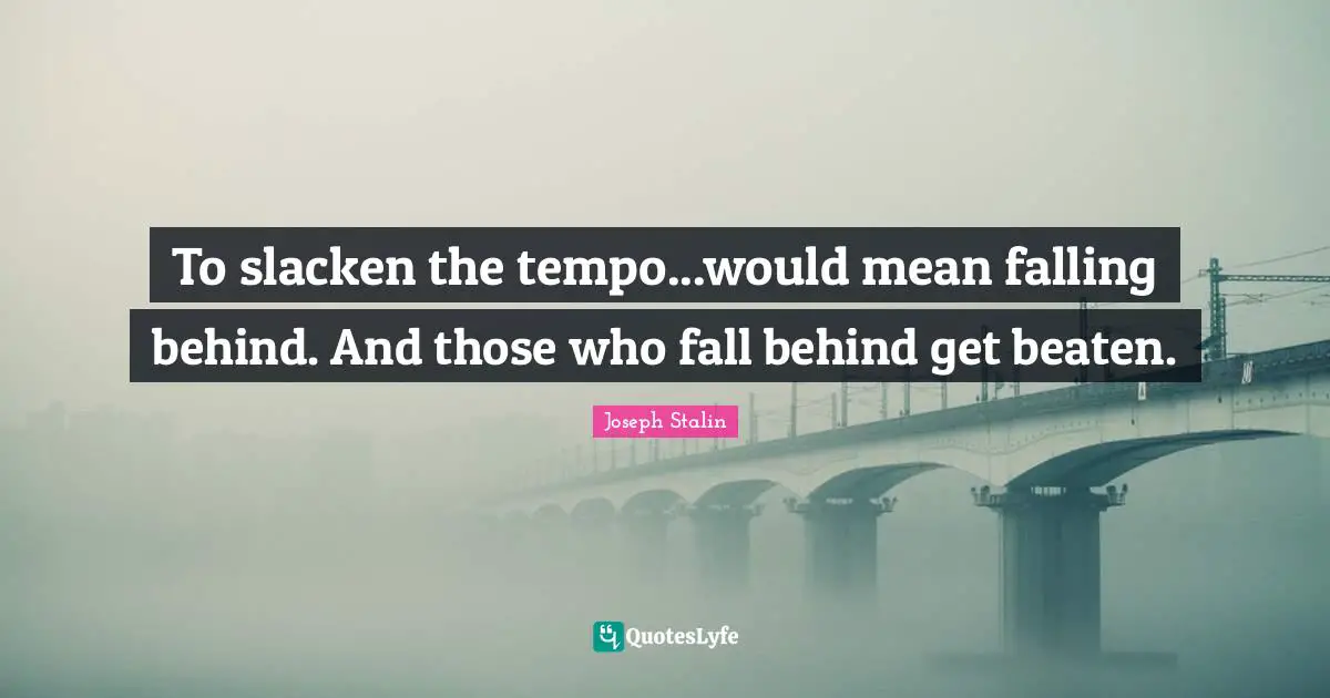 Tempo Quotes: "To slacken the tempo...would mean falling behind. And those who fall behind get beaten."