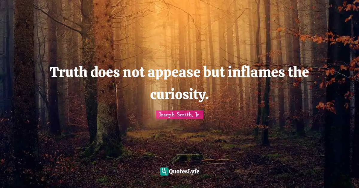 Joseph Smith Jr. Quotes: "Truth does not appease but inflames the curiosity."